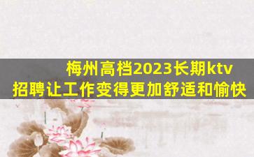 梅州高档2023长期ktv招聘让工作变得更加舒适和愉快